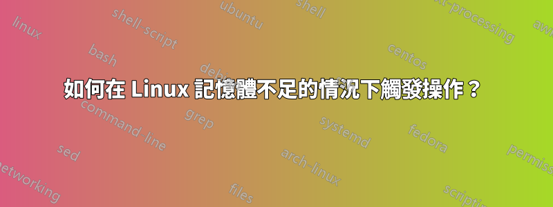 如何在 Linux 記憶體不足的情況下觸發操作？