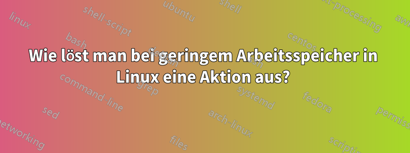 Wie löst man bei geringem Arbeitsspeicher in Linux eine Aktion aus?