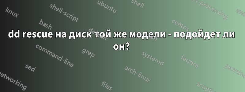 dd rescue на диск той же модели - подойдет ли он?