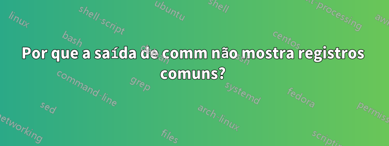 Por que a saída de comm não mostra registros comuns?