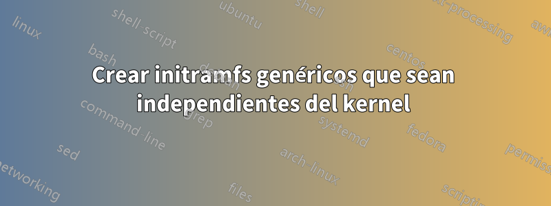 Crear initramfs genéricos que sean independientes del kernel