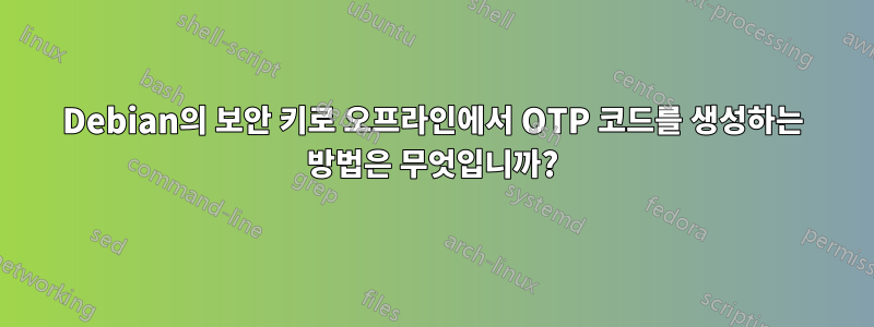 Debian의 보안 키로 오프라인에서 OTP 코드를 생성하는 방법은 무엇입니까?