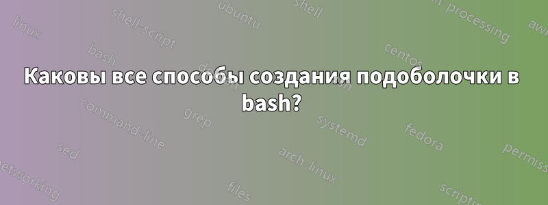 Каковы все способы создания подоболочки в bash?