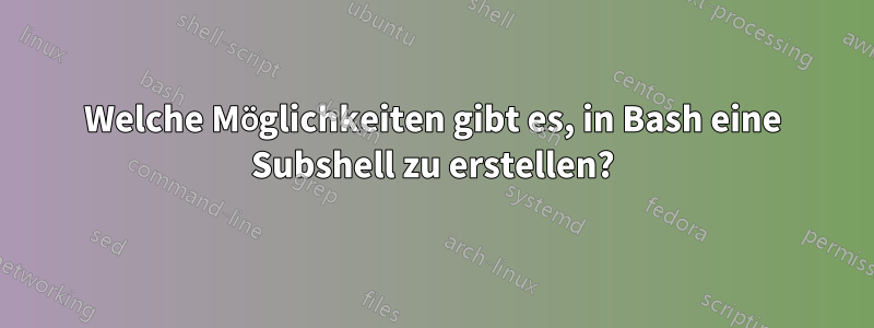 Welche Möglichkeiten gibt es, in Bash eine Subshell zu erstellen?