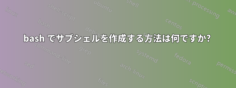 bash でサブシェルを作成する方法は何ですか?