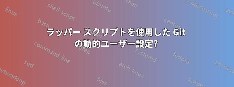 ラッパー スクリプトを使用した Git の動的ユーザー設定?