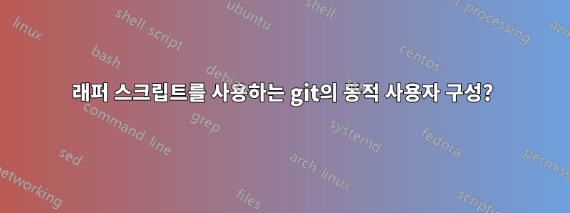 래퍼 스크립트를 사용하는 git의 동적 사용자 구성?