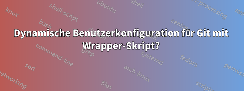 Dynamische Benutzerkonfiguration für Git mit Wrapper-Skript?