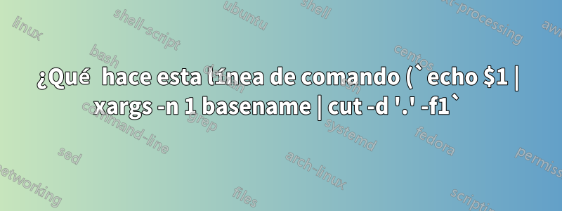 ¿Qué hace esta línea de comando (`echo $1 | xargs -n 1 basename | cut -d '.' -f1`)?