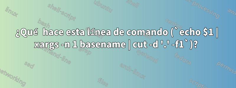 ¿Qué hace esta línea de comando (`echo $1 | xargs -n 1 basename | cut -d '.' -f1`)? 