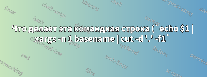 Что делает эта командная строка (`echo $1 | xargs -n 1 basename | cut -d '.' -f1`)?