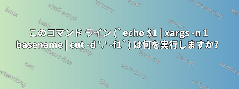 このコマンド ライン (`echo $1 | xargs -n 1 basename | cut -d '.' -f1`) は何を実行しますか? 