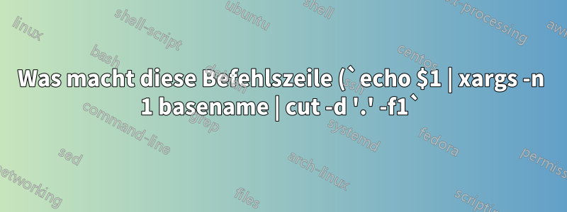 Was macht diese Befehlszeile (`echo $1 | xargs -n 1 basename | cut -d '.' -f1`)?