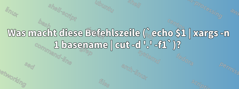 Was macht diese Befehlszeile (`echo $1 | xargs -n 1 basename | cut -d '.' -f1`)? 