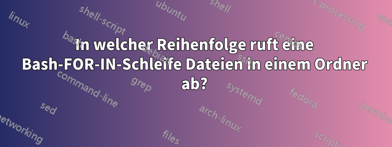 In welcher Reihenfolge ruft eine Bash-FOR-IN-Schleife Dateien in einem Ordner ab?