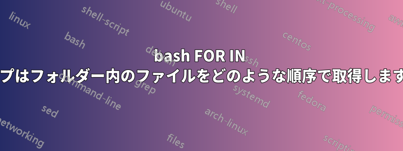 bash FOR IN ループはフォルダー内のファイルをどのような順序で取得しますか?