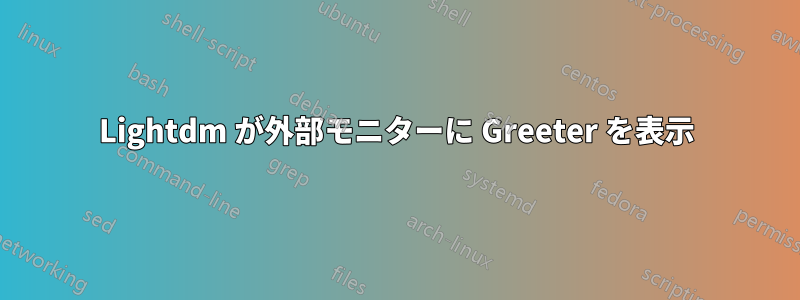 Lightdm が外部モニターに Greeter を表示