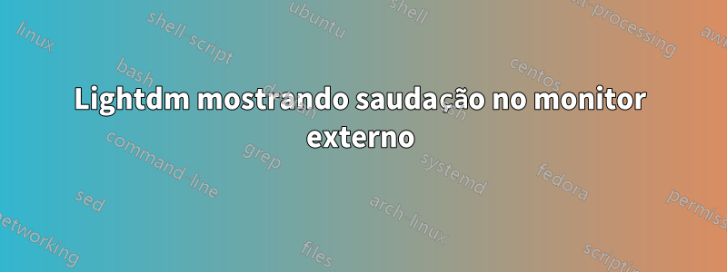 Lightdm mostrando saudação no monitor externo