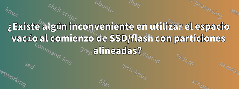 ¿Existe algún inconveniente en utilizar el espacio vacío al comienzo de SSD/flash con particiones alineadas? 