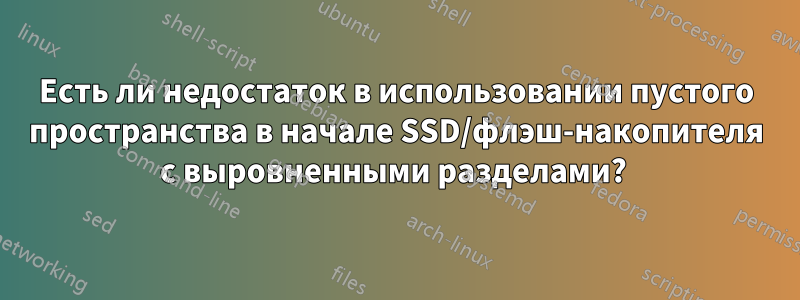 Есть ли недостаток в использовании пустого пространства в начале SSD/флэш-накопителя с выровненными разделами? 