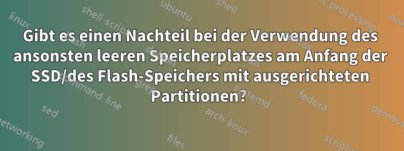 Gibt es einen Nachteil bei der Verwendung des ansonsten leeren Speicherplatzes am Anfang der SSD/des Flash-Speichers mit ausgerichteten Partitionen? 