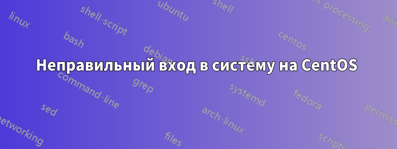 Неправильный вход в систему на CentOS