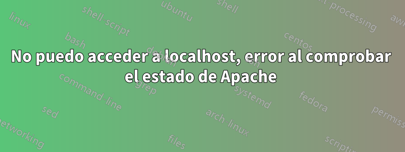 No puedo acceder a localhost, error al comprobar el estado de Apache