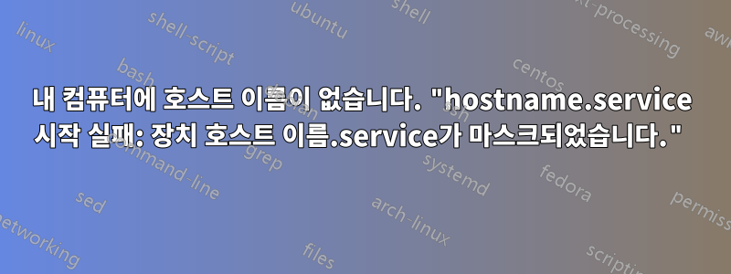 내 컴퓨터에 호스트 이름이 없습니다. "hostname.service 시작 실패: 장치 호스트 이름.service가 마스크되었습니다."