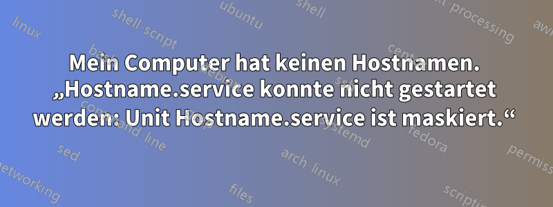 Mein Computer hat keinen Hostnamen. „Hostname.service konnte nicht gestartet werden: Unit Hostname.service ist maskiert.“