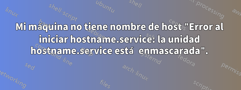 Mi máquina no tiene nombre de host "Error al iniciar hostname.service: la unidad hostname.service está enmascarada".