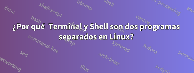 ¿Por qué Terminal y Shell son dos programas separados en Linux?