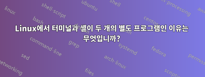 Linux에서 터미널과 셸이 두 개의 별도 프로그램인 이유는 무엇입니까?