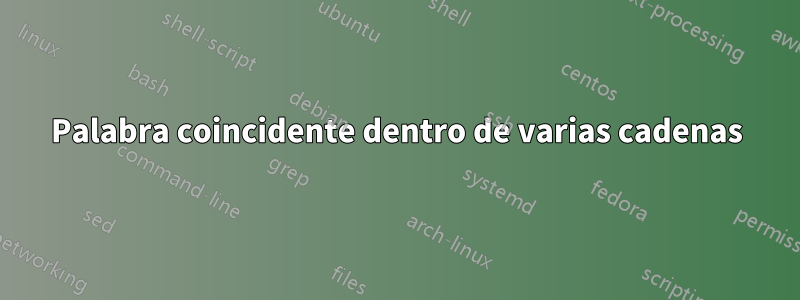 Palabra coincidente dentro de varias cadenas