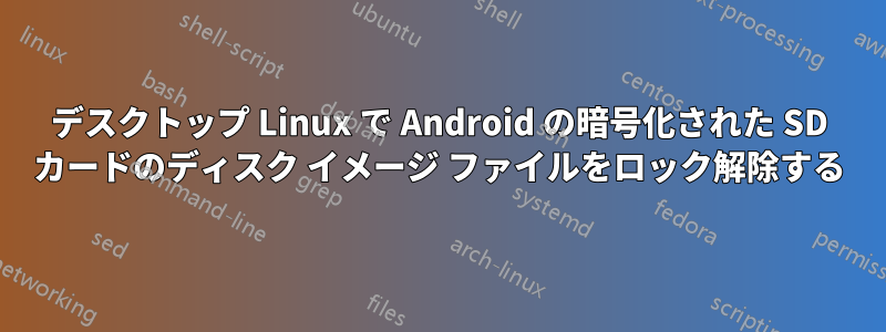 デスクトップ Linux で Android の暗号化された SD カードのディスク イメージ ファイルをロック解除する