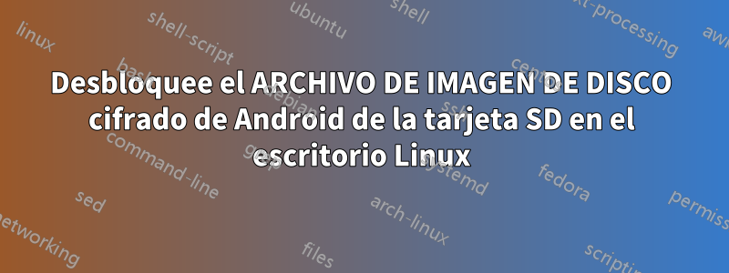 Desbloquee el ARCHIVO DE IMAGEN DE DISCO cifrado de Android de la tarjeta SD en el escritorio Linux