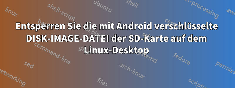 Entsperren Sie die mit Android verschlüsselte DISK-IMAGE-DATEI der SD-Karte auf dem Linux-Desktop