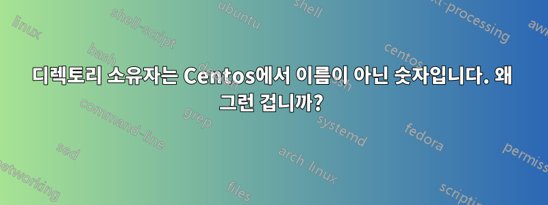 디렉토리 소유자는 Centos에서 이름이 아닌 숫자입니다. 왜 그런 겁니까?