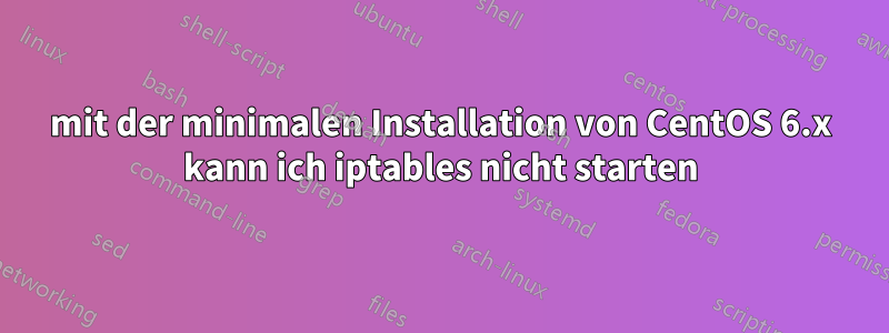 mit der minimalen Installation von CentOS 6.x kann ich iptables nicht starten