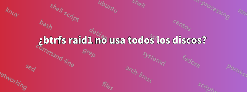 ¿btrfs raid1 no usa todos los discos?