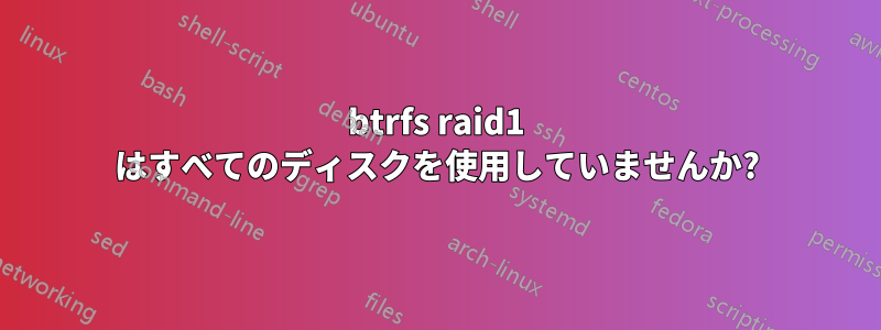 btrfs raid1 はすべてのディスクを使用していませんか?