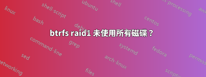 btrfs raid1 未使用所有磁碟？