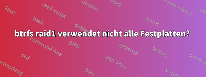 btrfs raid1 verwendet nicht alle Festplatten?