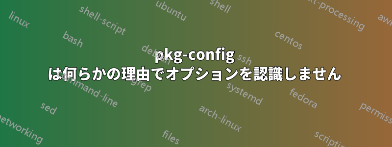 pkg-config は何らかの理由でオプションを認識しません