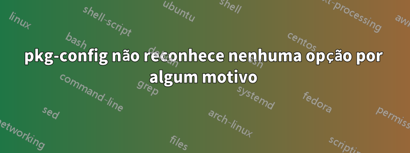 pkg-config não reconhece nenhuma opção por algum motivo