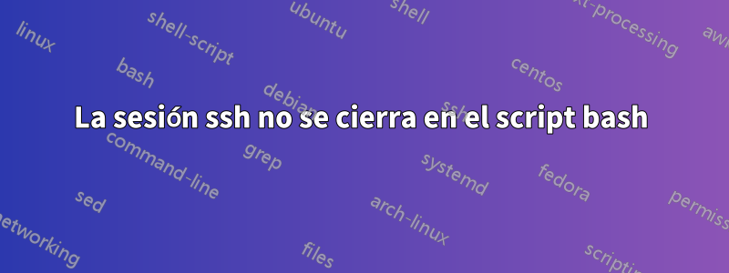 La sesión ssh no se cierra en el script bash