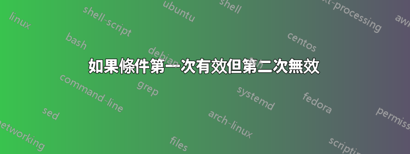 如果條件第一次有效但第二次無效