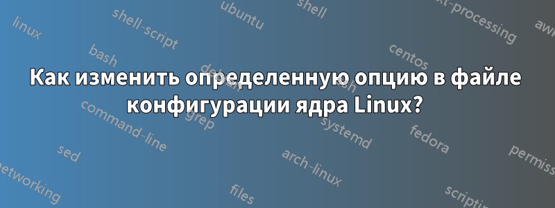 Как изменить определенную опцию в файле конфигурации ядра Linux?