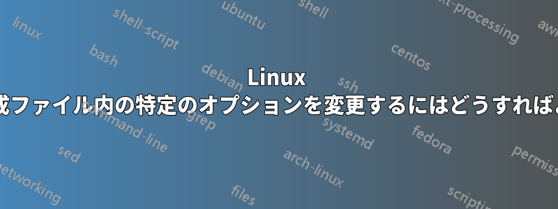 Linux カーネル構成ファイル内の特定のオプションを変更するにはどうすればよいですか?