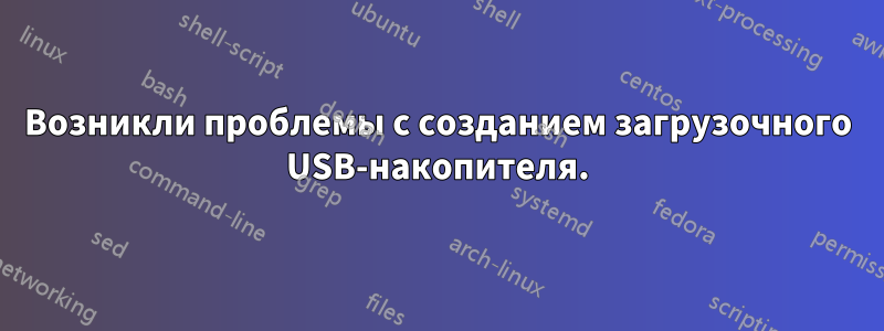 Возникли проблемы с созданием загрузочного USB-накопителя.