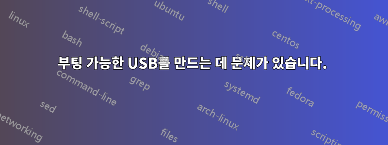 부팅 가능한 USB를 만드는 데 문제가 있습니다.